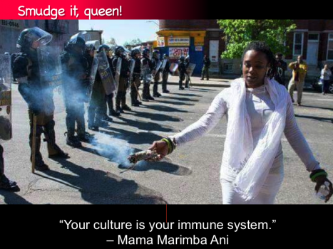 Smudge it! "Your culture is your immune system." -- Mama Marimba Ani